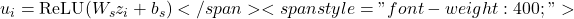  u_i = \text{ReLU}(W_s z_i + b_s)</span> <span style="font-weight: 400;">