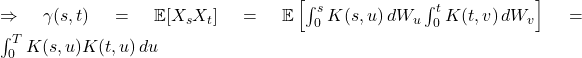  \Rightarrow \gamma(s,t) = \mathbb{E}[X_s X_t] = \mathbb{E}\left[\int_{0}^{s} K(s,u) \, dW_u \int_{0}^{t} K(t,v) \, dW_v\right] = \int_{0}^{T} K(s,u) K(t,u) \, du 