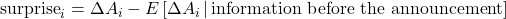 \text{surprise}_i = \Delta A_i - E\left[\Delta A_i \,\middle|\, \text{information before the announcement}\right]