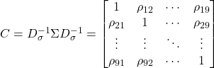  C=D_{\sigma}^{-1}\Sigma D_{\sigma}^{-1}=\begin{bmatrix}1&\rho_{12}&\cdots&\rho_{19}\\\rho_{21}&1&\cdots&\rho_{29}\\\vdots&\vdots&\ddots&\vdots\\\rho_{91}&\rho_{92}&\cdots&1\end{bmatrix} 