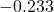 - 0.233 
