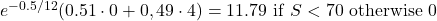  e^{-0.5/12}(0.51 \cdot 0 + 0,49 \cdot 4) = 11.79 \ \mathrm{\mathrm{if\ }}S<70\ \mathrm{otherwise\ }0 