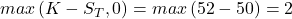  max\left(K-S_T,0\right)=max\left(52-50\right)=2 