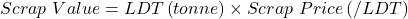  Scrap\ Value=LDT\left(tonne\right)\times Scrap\ Price\left(/LDT\right) 