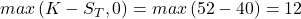  max\left(K-S_T,0\right)=max\left(52-40\right)=12 