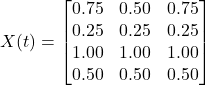  X(t) = \begin{bmatrix} 0.75 & 0.50 & 0.75 \\ 0.25 & 0.25 & 0.25 \\ 1.00 & 1.00 & 1.00 \\ 0.50 & 0.50 & 0.50 \end{bmatrix} 