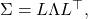  \Sigma = L \Lambda L^\top, 