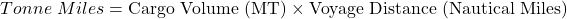  Tonne\ Miles=\mathrm{Cargo\ Volume\ (MT)}\times\mathrm{Voyage\ Distance\ (Nautical\ Miles)} 
