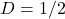 D = 1/2