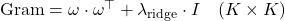  \text{Gram} = \omega \cdot \omega^\top + \lambda_{\text{ridge}} \cdot I \quad (K \times K) 