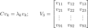  Cv_k=\lambda_k v_k;\qquad V_3=\begin{bmatrix}v_{11}&v_{12}&v_{13}\\v_{21}&v_{22}&v_{23}\\\vdots&\vdots&\vdots\\v_{91}&v_{92}&v_{93}\end{bmatrix} 