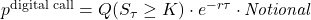  p^{\text{digital call}} = Q(S_{\tau} \geq K) \cdot e^{-r \tau} \cdot \textit{Notional} 