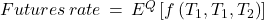 Futures\, rate\, = \, E^{Q}\left\lbrack f\left( T_{1},T_{1},T_{2} \right) \right\rbrack