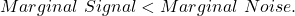 Marginal\ Signal < Marginal\ Noise.
