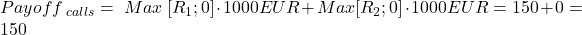  Payoff_{\ calls}=\ Max\ [R_1;0] \cdot 1000 EUR + Max [R_2;0] \cdot 1000 EUR = 150 +0 =150 
