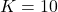  K = 10 