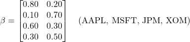  \beta = \begin{bmatrix} 0.80 & 0.20 \\ 0.10 & 0.70 \\ 0.60 & 0.30 \\ 0.30 & 0.50 \end{bmatrix} \quad \text{(AAPL, MSFT, JPM, XOM)} 