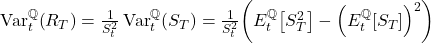 \mathrm{Var}_{t}^{\mathbb{Q}}\!\left(R_{T}\right) = \frac{1}{S_{t}^{2}}\,\mathrm{Var}_{t}^{\mathbb{Q}}\!\left(S_{T}\right) = \frac{1}{S_{t}^{2}}\!\left(E_{t}^{\mathbb{Q}}\!\left[S_{T}^{2}\right] - \left(E_{t}^{\mathbb{Q}}\!\left[S_{T}\right]\right)^{2}\right)