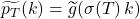 \widetilde{p_{T}}(k) = \widetilde{g}\!\left( \sigma(T)\, k \right)