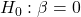  H_0: \beta = 0 