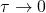  \tau \rightarrow 0 