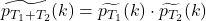 \widetilde{p_{T_{1} + T_{2}}}(k) = \widetilde{p_{T_{1}}}(k) \cdot \widetilde{p_{T_{2}}}(k)
