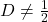 D \neq \frac{1}{2}