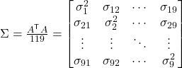  \Sigma=\frac{A^{\mathsf{T}}A}{119}=\begin{bmatrix}\sigma_1^{2}&\sigma_{12}&\cdots&\sigma_{19}\\\sigma_{21}&\sigma_2^{2}&\cdots&\sigma_{29}\\\vdots&\vdots&\ddots&\vdots\\\sigma_{91}&\sigma_{92}&\cdots&\sigma_9^{2}\end{bmatrix} 