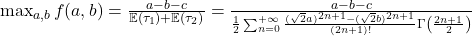  \max_{a,b} f(a,b) = \frac{a-b-c}{\mathbb{E} (\tau_1)+ \mathbb{E}(\tau_2)} = \frac{a-b-c}{\frac{1}{2} \sum_{n=0}^{+\infty} \frac{(\sqrt{2}a)^{2n+1} - (\sqrt{2}b)^{2n+1}}{(2n+1)!} \Gamma \left( \frac{2n+1}{2}\right) } 