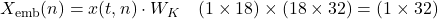  X_{\text{emb}}(n) = x(t, n) \cdot W_K \quad (1 \times 18) \times (18 \times 32) = (1 \times 32) 