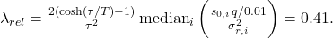  \lambda_{rel} = \frac{2(\cosh(\tau/T) - 1)}{\tau^2}\,\mathrm{median}_i\left(\frac{s_{0,i}\,q/0.01}{\sigma_{r,i}^2}\right) = 0.41. 