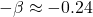 - \beta \approx - 0.24