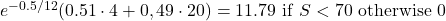  e^{-0.5/12}(0.51 \cdot 4 + 0,49 \cdot 20) = 11.79 \ \mathrm{\mathrm{if\ }}S<70\ \mathrm{otherwise\ }0 