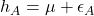  h_{A} = \mu + \epsilon_{A} 